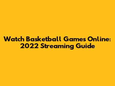 Watch Basketball Games Online: 2022 Streaming Guide