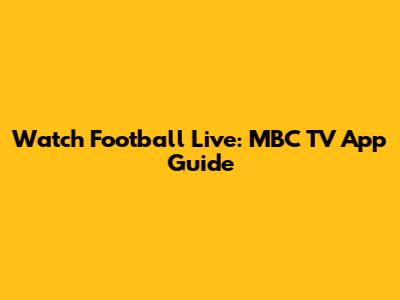 Watch Football Live: MBC TV App Guide