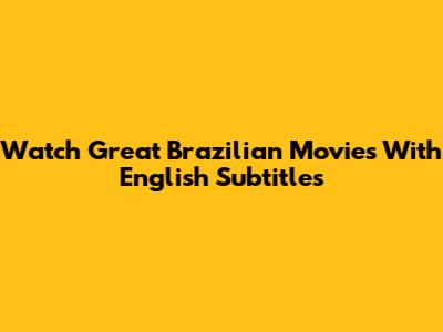 Watch Great Brazilian Movies With English Subtitles