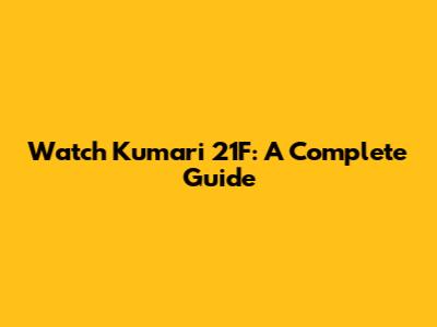 Watch Kumari 21F: A Complete Guide