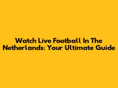Watch Live Football In The Netherlands: Your Ultimate Guide