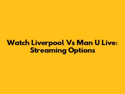 Watch Liverpool Vs Man U Live: Streaming Options