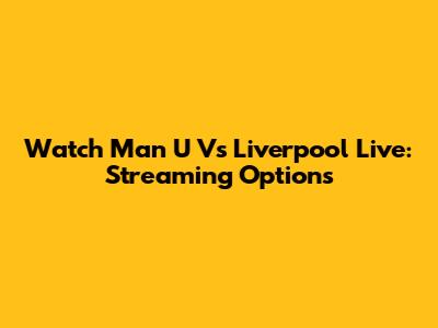 Watch Man U Vs Liverpool Live: Streaming Options