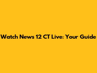 Watch News 12 CT Live: Your Guide