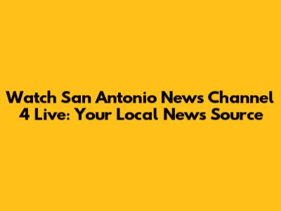 Watch San Antonio News Channel 4 Live: Your Local News Source