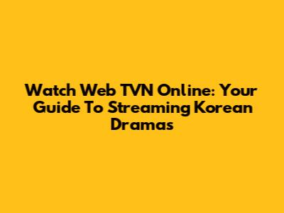 Watch Web TVN Online: Your Guide To Streaming Korean Dramas