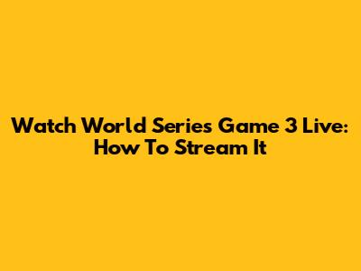 Watch World Series Game 3 Live: How To Stream It