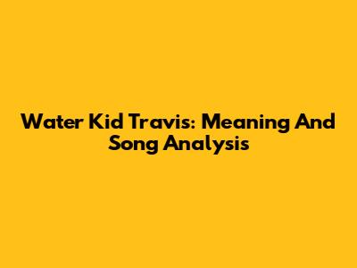 Water Kid Travis: Meaning And Song Analysis