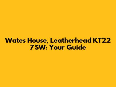 Wates House, Leatherhead KT22 7SW: Your Guide