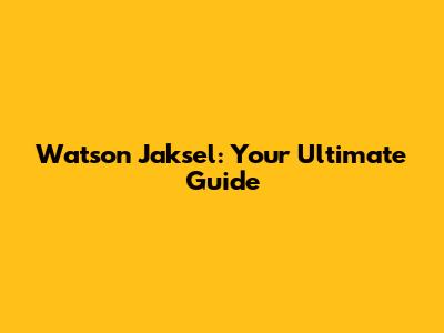 Watson Jaksel: Your Ultimate Guide