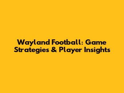 Wayland Football: Game Strategies & Player Insights