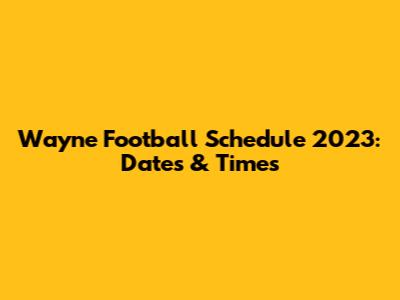 Wayne Football Schedule 2023: Dates & Times