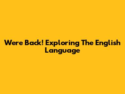 We're Back! Exploring The English Language