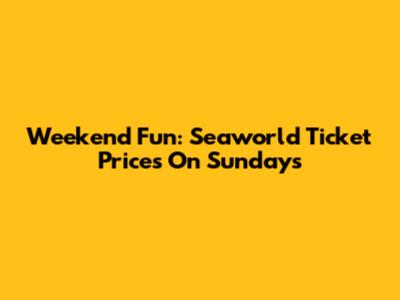 Weekend Fun: Seaworld Ticket Prices On Sundays