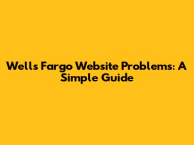 Wells Fargo Website Problems: A Simple Guide