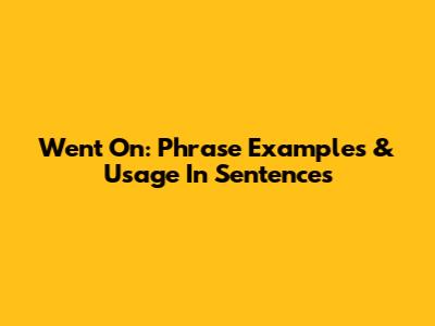 Went On: Phrase Examples & Usage In Sentences