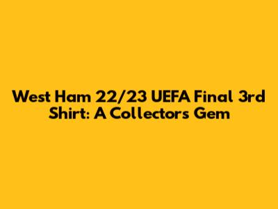 West Ham 22/23 UEFA Final 3rd Shirt: A Collector's Gem