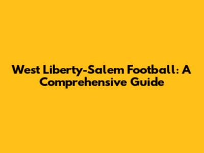 West Liberty-Salem Football: A Comprehensive Guide