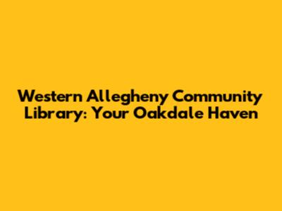 Western Allegheny Community Library: Your Oakdale Haven
