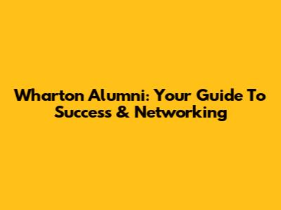 Wharton Alumni: Your Guide To Success & Networking