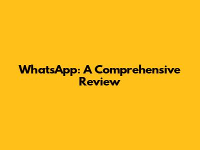 WhatsApp: A Comprehensive Review