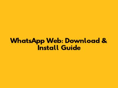 WhatsApp Web: Download & Install Guide