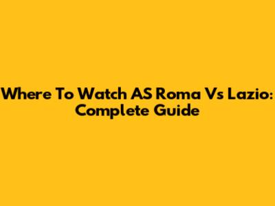 Where To Watch AS Roma Vs Lazio: Complete Guide