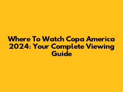 Where To Watch Copa America 2024: Your Complete Viewing Guide