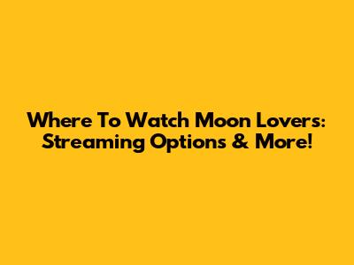 Where To Watch Moon Lovers: Streaming Options & More!