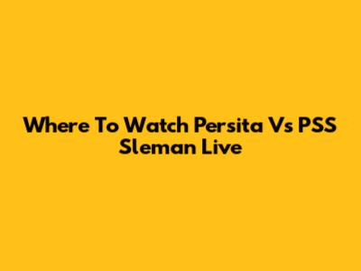Where To Watch Persita Vs PSS Sleman Live