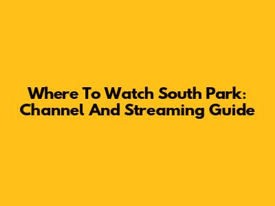 Where To Watch South Park: Channel And Streaming Guide