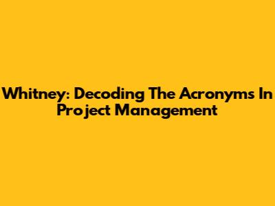 Whitney: Decoding The Acronyms In Project Management