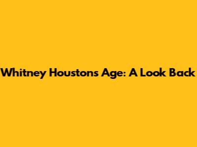 Whitney Houston's Age: A Look Back
