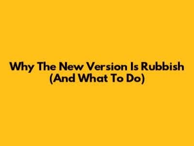 Why The New Version Is Rubbish (And What To Do)