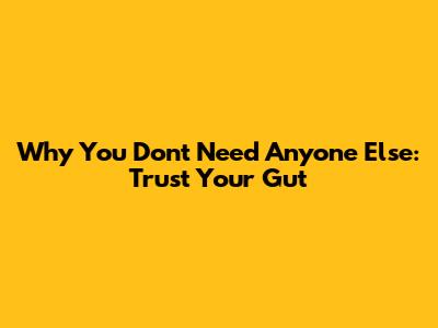 Why You Don't Need Anyone Else: Trust Your Gut