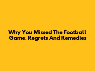 Why You Missed The Football Game: Regrets And Remedies