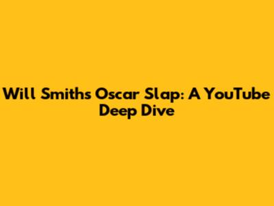 Will Smith's Oscar Slap: A YouTube Deep Dive
