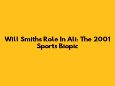 Will Smith's Role In Ali: The 2001 Sports Biopic