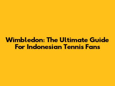 Wimbledon: The Ultimate Guide For Indonesian Tennis Fans