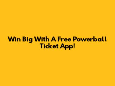 Win Big With A Free Powerball Ticket App!
