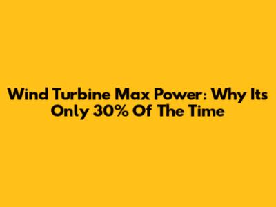 Wind Turbine Max Power: Why It's Only 30% Of The Time
