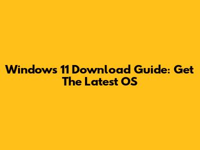 Windows 11 Download Guide: Get The Latest OS