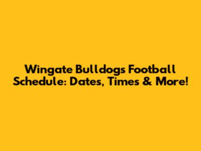 Wingate Bulldogs Football Schedule: Dates, Times & More!