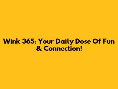 Wink 365: Your Daily Dose Of Fun & Connection!