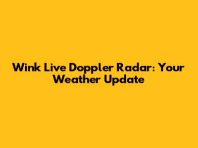 Wink Live Doppler Radar: Your Weather Update