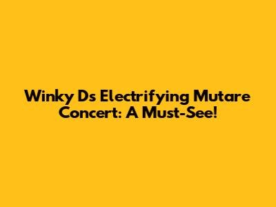 Winky D's Electrifying Mutare Concert: A Must-See!