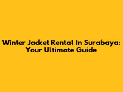 Winter Jacket Rental In Surabaya: Your Ultimate Guide