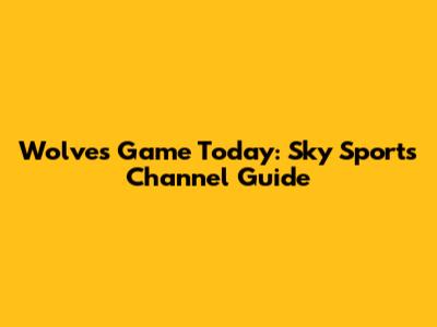 Wolves Game Today: Sky Sports Channel Guide