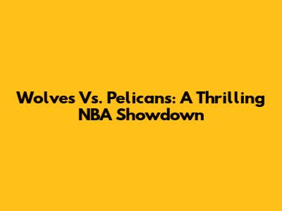 Wolves Vs. Pelicans: A Thrilling NBA Showdown