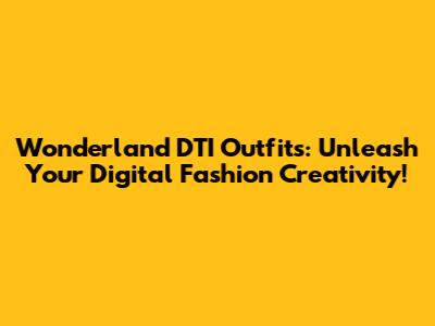 Wonderland DTI Outfits: Unleash Your Digital Fashion Creativity!